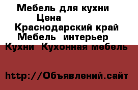 Мебель для кухни › Цена ­ 4 000 - Краснодарский край Мебель, интерьер » Кухни. Кухонная мебель   